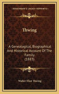 Cover image for Thwing: A Genealogical, Biographical and Historical Account of the Family (1883)