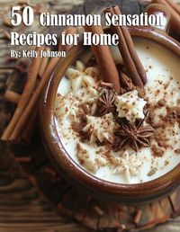 Cover image for 50 Cinnamon Sensation Recipes for Home