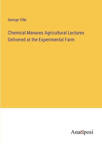 Cover image for Chemical Manures Agricultural Lectures Delivered at the Experimental Farm