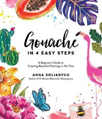 Cover image for Gouache in 4 Easy Steps: A Beginner's Guide to Creating Beautiful Paintings in No Time