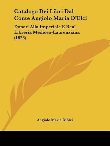 Cover image for Catalogo Dei Libri Dal Conte Angiolo Maria D'Elci: Donati Alla Imperiale E Real Libreria Mediceo-Laurenziana (1826)