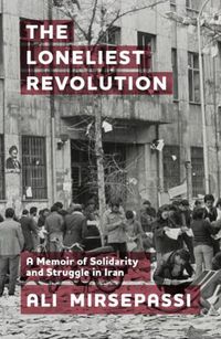 Cover image for The Loneliest Revolution: A Memoir of Solidarity and Struggle in Iran