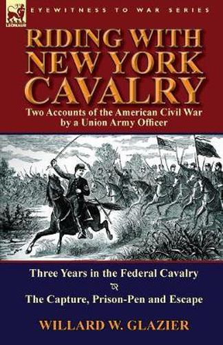 Cover image for Riding with New York Cavalry: Two Accounts of the American Civil War by a Union Army Officer-Three Years in the Federal Cavalry & the Capture, Priso