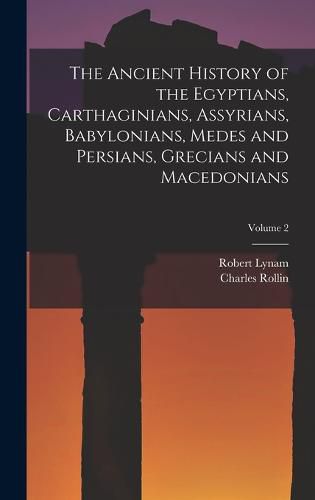 Cover image for The Ancient History of the Egyptians, Carthaginians, Assyrians, Babylonians, Medes and Persians, Grecians and Macedonians; Volume 2