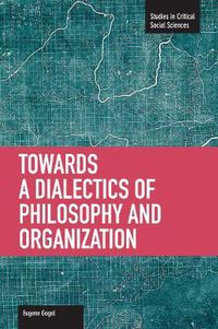 Cover image for Toward A Dialectic Of Philosophy And Organization: Studies in Critical Social Sciences, Volume 45