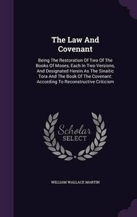 Cover image for The Law and Covenant: Being the Restoration of Two of the Books of Moses, Each in Two Versions, and Designated Herein as the Sinaitic Tora and the Book of the Covenant: According to Reconstructive Criticism