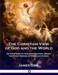 Cover image for The Christian View of God and the World: As Centring in the Incarnation, Being the First Series of Kerr Lectures