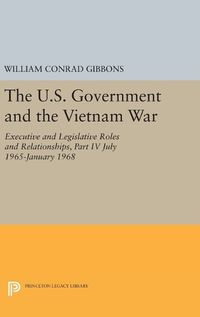 Cover image for The U.S. Government and the Vietnam War: Executive and Legislative Roles and Relationships, Part IV: July 1965-January 1968