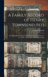 Cover image for A Family Record of Henry Townsend (1st): Who Emigrated From County Norfolk, England, About the Year 1630: and of Some of His Descendants