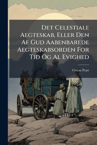Cover image for Det Celestiale Aegteskab, Eller Den Af Gud Aabenbarede Aegteskabsorden For Tid Og Al Evighed