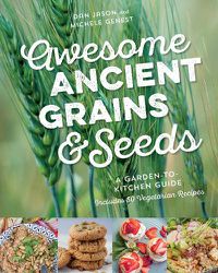Cover image for Awesome Ancient Grains and Seeds: A Garden-to-Kitchen Guide, Includes 50 Vegetarian Recipes