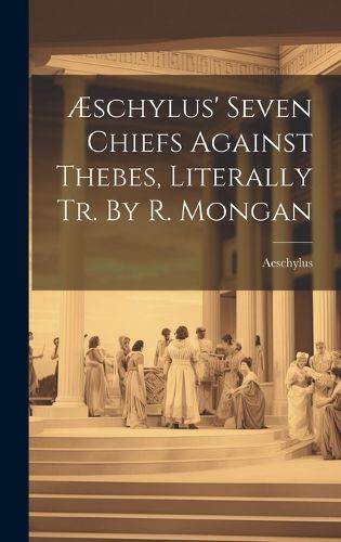 Cover image for AEschylus' Seven Chiefs Against Thebes, Literally Tr. By R. Mongan