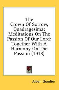 Cover image for The Crown of Sorrow, Quadragesima: Meditations on the Passion of Our Lord; Together with a Harmony on the Passion (1918)