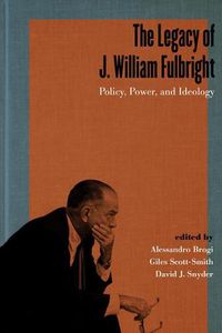 Cover image for The Legacy of J. William Fulbright: Policy, Power, and Ideology