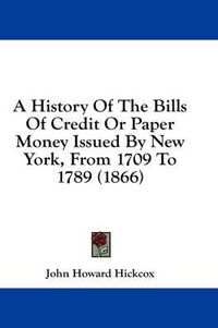 Cover image for A History Of The Bills Of Credit Or Paper Money Issued By New York, From 1709 To 1789 (1866)