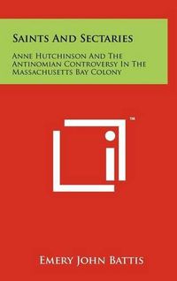 Cover image for Saints and Sectaries: Anne Hutchinson and the Antinomian Controversy in the Massachusetts Bay Colony