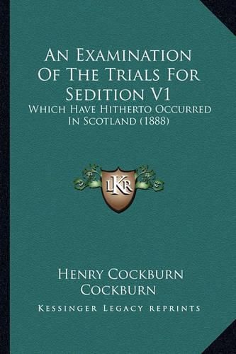 An Examination of the Trials for Sedition V1: Which Have Hitherto Occurred in Scotland (1888)