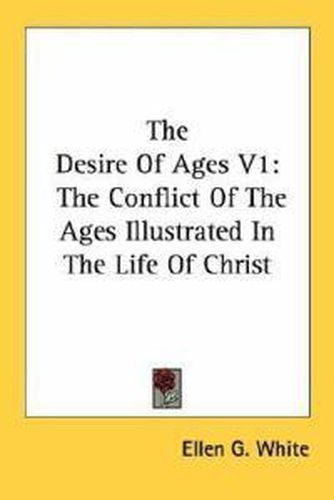 The Desire of Ages V1: The Conflict of the Ages Illustrated in the Life of Christ