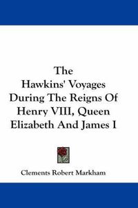 Cover image for The Hawkins' Voyages During the Reigns of Henry VIII, Queen Elizabeth and James I