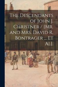 Cover image for The Descendants of John J. Christner / [Mr. and Mrs. David R. Bontrager ... Et Al].