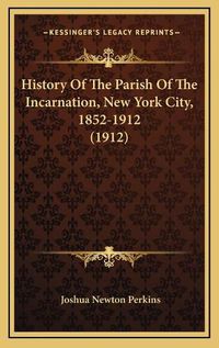 Cover image for History of the Parish of the Incarnation, New York City, 1852-1912 (1912)