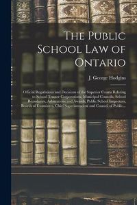 Cover image for The Public School Law of Ontario [microform]: Official Regulations and Decisions of the Superior Courts Relating to School Trustee Corporations, Municipal Councils, School Boundaries, Arbitrations and Awards, Public School Inspectors, Boards Of...