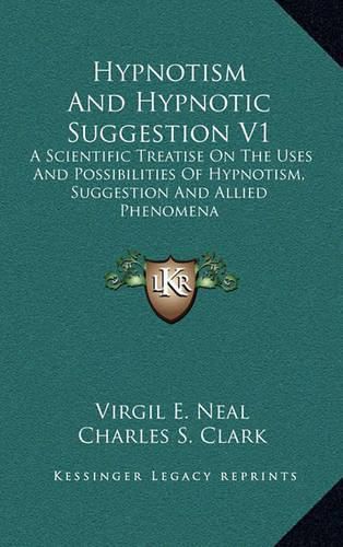 Cover image for Hypnotism and Hypnotic Suggestion V1: A Scientific Treatise on the Uses and Possibilities of Hypnotism, Suggestion and Allied Phenomena