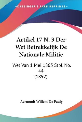 Cover image for Artikel 17 N. 3 Der Wet Betrekkelijk de Nationale Militie: Wet Van 1 Mei 1863 Stbl. No. 44 (1892)