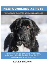 Cover image for Newfoundland as Pets: Newfoundland General Info, Purchasing, Care, Cost, Keeping, Health, Supplies, Food, Breeding and More Included! The Ultimate Guide for Newfoundland Dogs