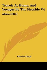 Cover image for Travels at Home, and Voyages by the Fireside V4: Africa (1815)