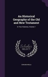 Cover image for An Historical Geography of the Old and New Testament: In Two Volumes, Volume 1