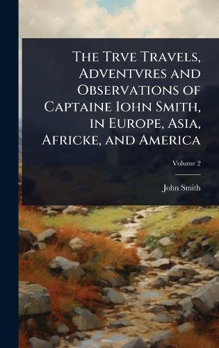 Cover image for The Trve Travels, Adventvres and Observations of Captaine Iohn Smith, in Europe, Asia, Africke, and America