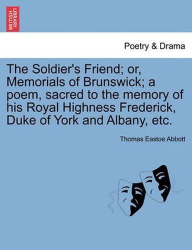 Cover image for The Soldier's Friend; Or, Memorials of Brunswick; A Poem, Sacred to the Memory of His Royal Highness Frederick, Duke of York and Albany, Etc.