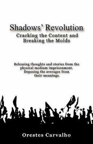 Cover image for Shadows' Revolution: Cracking the Content and Breaking the Molds. Releasing thoughts and stories from the physical medium imprisonment. Deposing the averages from their meanings.