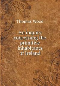 Cover image for An inquiry concerning the primitive inhabitants of Ireland