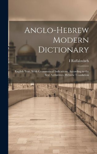 Cover image for Anglo-Hebrew Modern Dictionary; English Text, With Grammatical Indications, According to the Best Authorities, Hebrew Translation