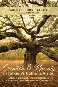 Cover image for Creation and Beauty in Tolkien's Catholic Vision: A Study in the Influence of Neoplatonism in J. R. R. Tolkien's Philosophy of Life as  Being and Gift