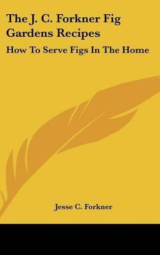 Cover image for The J. C. Forkner Fig Gardens Recipes: How to Serve Figs in the Home