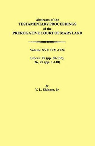 Cover image for Abstracts of the Testamentary Proceedings of the Prerogative Court of Maryland. Volume XVI: 1721-1724. Libers: 25 (pp. 88-135), 26, 27 (pp. 1-140)