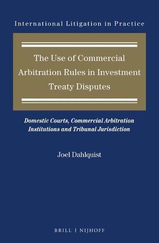 Cover image for The Use of Commercial Arbitration Rules in Investment Treaty Disputes: Domestic Courts, Commercial Arbitration Institutions and Tribunal Jurisdiction