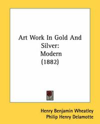 Cover image for Art Work in Gold and Silver: Modern (1882)