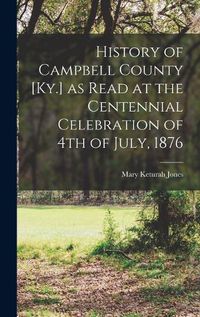 Cover image for History of Campbell County [Ky.] as Read at the Centennial Celebration of 4th of July, 1876