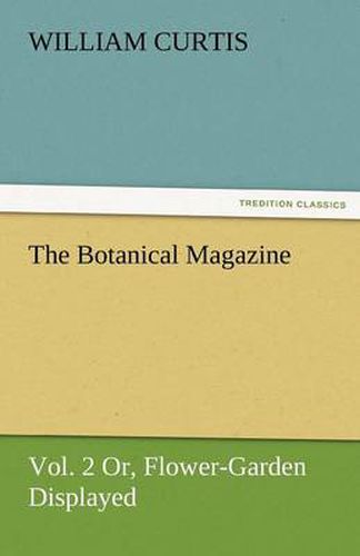 Cover image for The Botanical Magazine, Vol. 2 or Flower-Garden Displayed