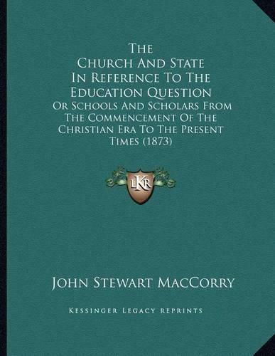 Cover image for The Church and State in Reference to the Education Question: Or Schools and Scholars from the Commencement of the Christian Era to the Present Times (1873)