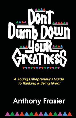 Cover image for Don't Dumb Down Your Greatness: A Young Entrepreneur's Guide to Thinking & Being Great