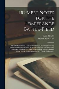 Cover image for Trumpet Notes for the Temperance Battle-field [microform]: a Careful Compilation From the Best Sources, Including New Songs Written Expressly for the Work by Noted Composers, for Temperance Assemblies, Gospel Temperance and Prohibition Meetings, ...