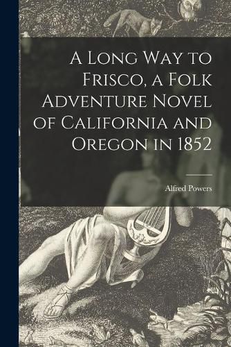 Cover image for A Long Way to Frisco, a Folk Adventure Novel of California and Oregon in 1852