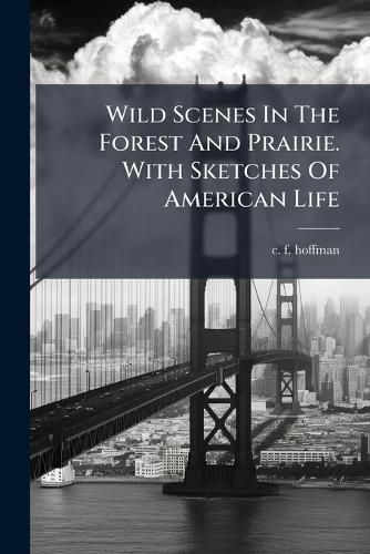 Cover image for Wild Scenes in the Forest and Prairie. with Sketches of American Life.