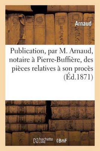 Publication, Par M. Arnaud, Notaire A Pierre-Buffiere, Des Pieces Relatives A Son Proces: Avec Le Sieur Morein