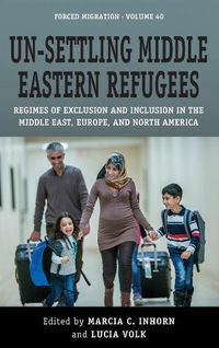 Cover image for Un-Settling Middle Eastern Refugees: Regimes of Exclusion and Inclusion in the Middle East, Europe, and North America